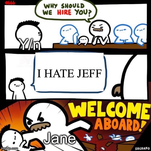 Welcome Aboard | Y/n; I HATE JEFF; Jane | image tagged in welcome aboard | made w/ Imgflip meme maker