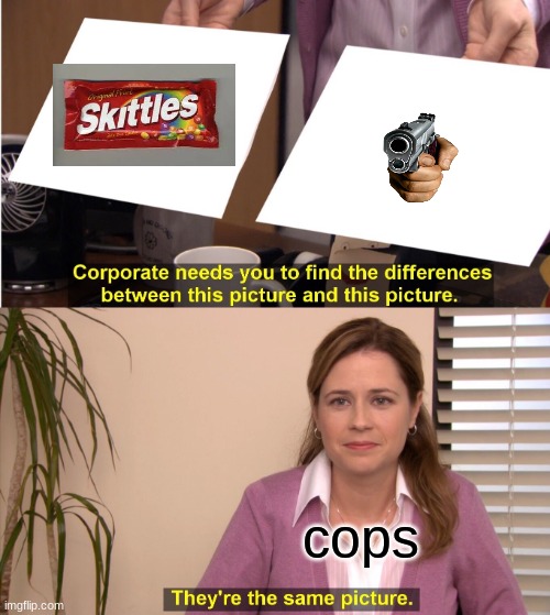 go ahead and shoot him for holding skittles | cops | image tagged in memes,they're the same picture | made w/ Imgflip meme maker