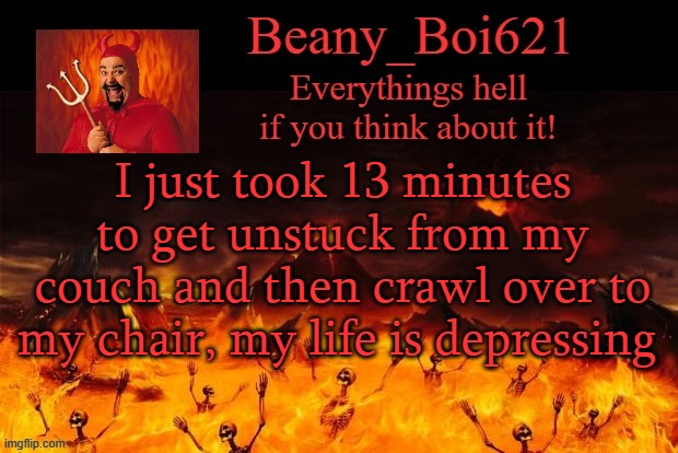 ha ah ha ha | I just took 13 minutes to get unstuck from my couch and then crawl over to my chair, my life is depressing | image tagged in satanic beany | made w/ Imgflip meme maker