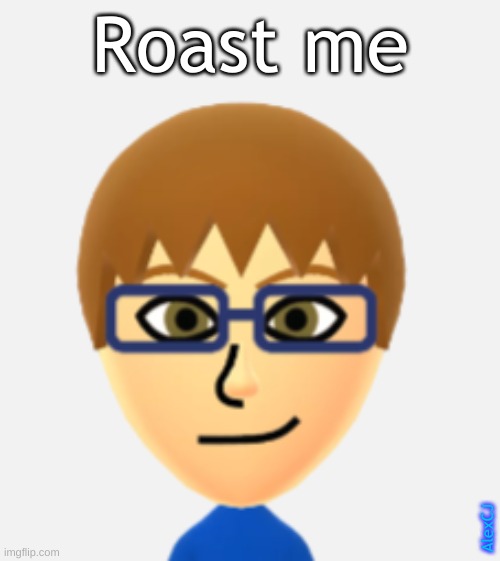 Or should I say, Roast Mii ?? | Roast me; AlexCJ | image tagged in roasted,roast,roasts,oh wow are you actually reading these tags,stop reading the tags,ha ha tags go brr | made w/ Imgflip meme maker