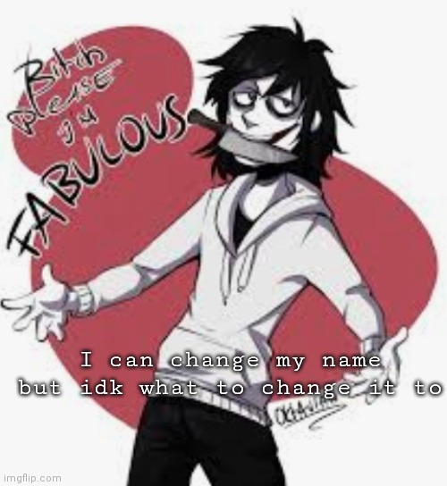 I can change my name but idk what to change it to | made w/ Imgflip meme maker