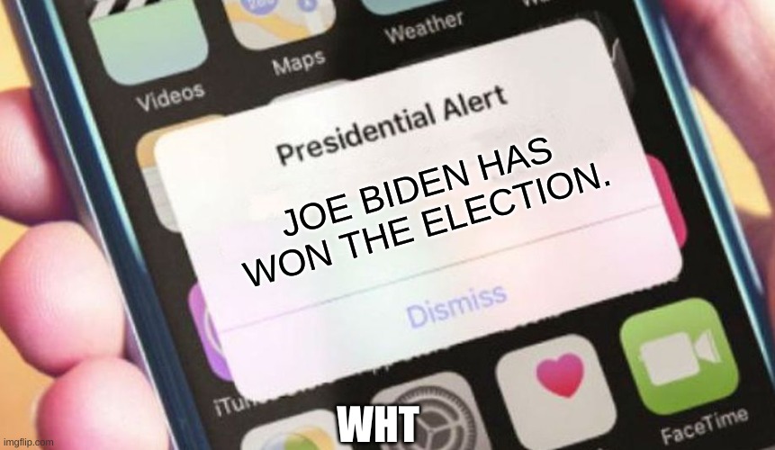 Election | JOE BIDEN HAS WON THE ELECTION. WHT | image tagged in memes,presidential alert | made w/ Imgflip meme maker