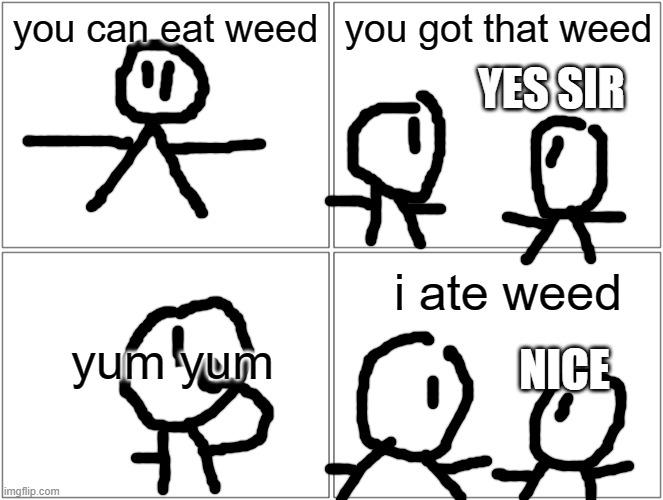 Blank Comic Panel 2x2 Meme | you can eat weed; you got that weed; YES SIR; i ate weed; NICE; yum yum | image tagged in memes,blank comic panel 2x2,big brain,smart | made w/ Imgflip meme maker