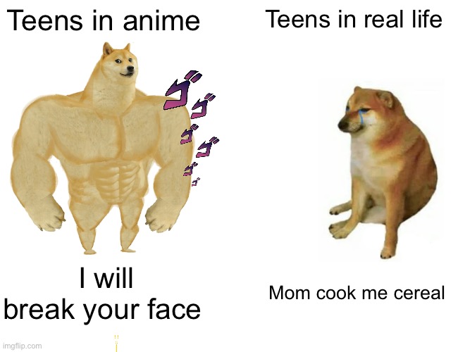 Buff Doge vs. Cheems Meme | Teens in anime; Teens in real life; I will break your face; Mom cook me cereal | image tagged in memes,buff doge vs cheems | made w/ Imgflip meme maker