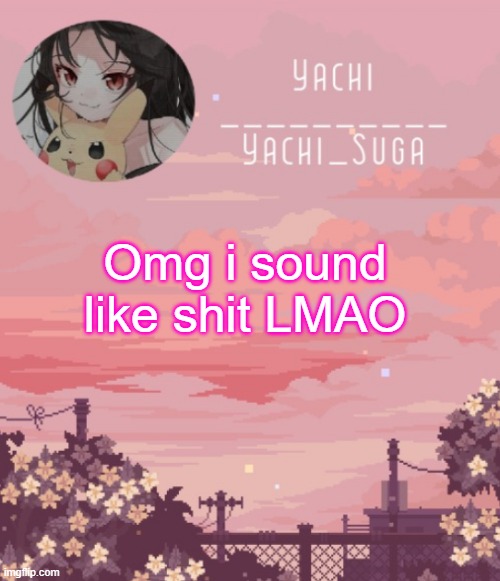Yachis temp | Omg i sound like shit LMAO | image tagged in yachis temp | made w/ Imgflip meme maker