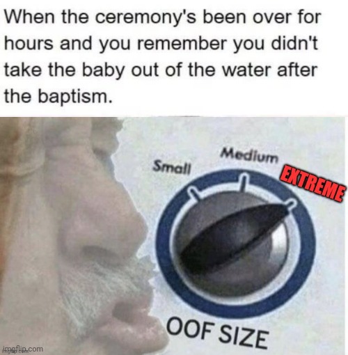 How do you even make this mistake tho... | image tagged in oof size extreme,dark humor,death,baptism,wtf,baby | made w/ Imgflip meme maker