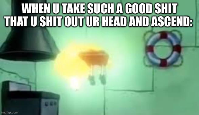 Floating Spongebob | WHEN U TAKE SUCH A GOOD SHIT THAT U SHIT OUT UR HEAD AND ASCEND: | image tagged in floating spongebob | made w/ Imgflip meme maker