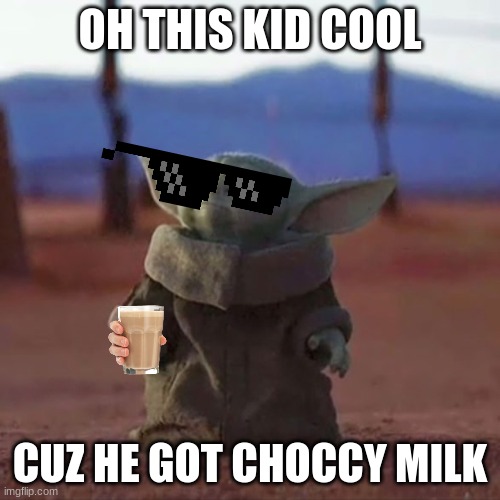 choccy milk boy 2.0 |  OH THIS KID COOL; CUZ HE GOT CHOCCY MILK | image tagged in baby yoda | made w/ Imgflip meme maker