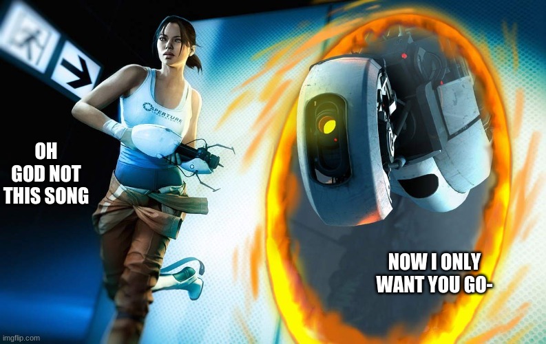 me at the end of portal 2 | OH GOD NOT THIS SONG; NOW I ONLY WANT YOU GO- | image tagged in portal 2 | made w/ Imgflip meme maker