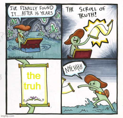 when you know you have wasted your life | the truh | image tagged in memes,the scroll of truth | made w/ Imgflip meme maker