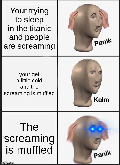 Panik Kalm Panik | Your trying to sleep in the titanic and people are screaming; your get a little cold and the screaming is muffled; The screaming is muffled | image tagged in memes,panik kalm panik | made w/ Imgflip meme maker