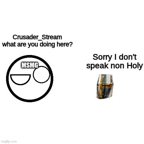 Blank Transparent Square | Crusader_Stream what are you doing here? Sorry I don't speak non Holy; MSMG | image tagged in memes,blank transparent square | made w/ Imgflip meme maker