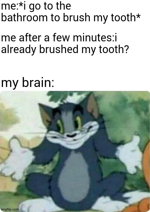 tom shrugging | me:*i go to the bathroom to brush my tooth*; me after a few minutes:i already brushed my tooth? my brain: | image tagged in tom shrugging,memes | made w/ Imgflip meme maker