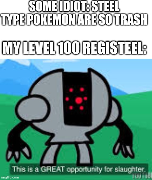 Steel type pokemon aren't trash - my registeel said | SOME IDIOT: STEEL TYPE POKEMON ARE SO TRASH; MY LEVEL 100 REGISTEEL: | image tagged in blank white template,this is a great opportunity for slaughter,pokemon | made w/ Imgflip meme maker