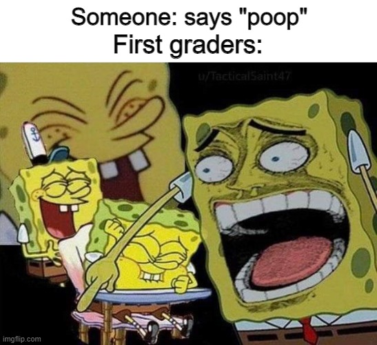 HAHA POOP SO FUNNY HAHAHAHA | Someone: says "poop"; First graders: | image tagged in spongebob laughing | made w/ Imgflip meme maker