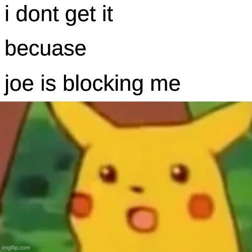 Surprised Pikachu Meme | i dont get it becuase joe is blocking me | image tagged in memes,surprised pikachu | made w/ Imgflip meme maker