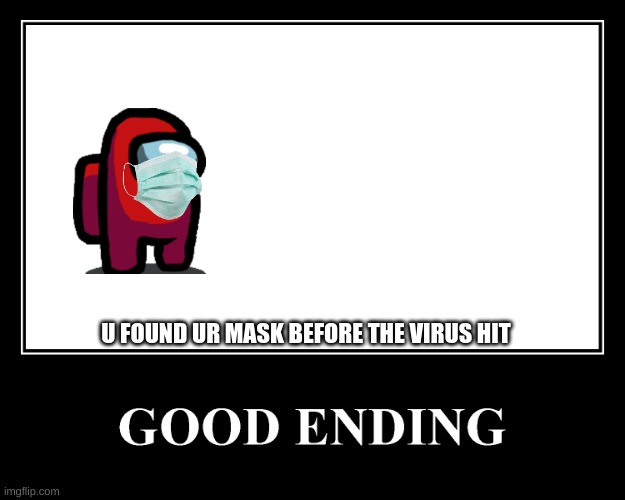 The Good Ending | U FOUND UR MASK BEFORE THE VIRUS HIT | image tagged in the good ending | made w/ Imgflip meme maker
