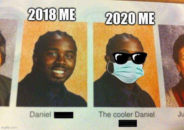 The Cooler Daniel | 2018 ME; 2020 ME | image tagged in the cooler daniel | made w/ Imgflip meme maker