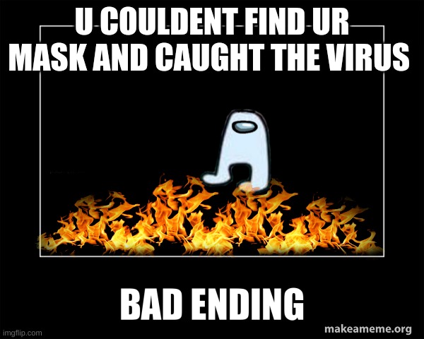 crap | U COULDENT FIND UR MASK AND CAUGHT THE VIRUS | image tagged in bad ending | made w/ Imgflip meme maker
