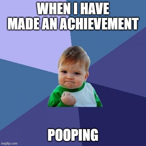 pooping | WHEN I HAVE MADE AN ACHIEVEMENT; POOPING | image tagged in memes,success kid | made w/ Imgflip meme maker