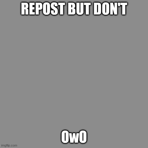 Blank Transparent Square | REPOST BUT DON'T; OwO | image tagged in memes,blank transparent square | made w/ Imgflip meme maker