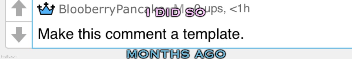 E | I DID SO; MONTHS AGO | made w/ Imgflip meme maker