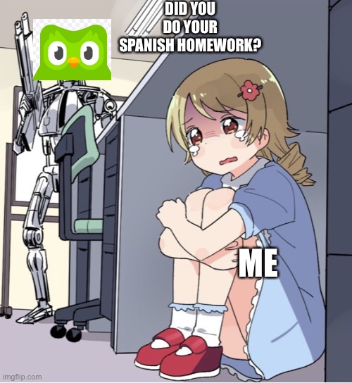Anime Girl Hiding from Terminator | DID YOU DO YOUR SPANISH HOMEWORK? ME | image tagged in anime girl hiding from terminator | made w/ Imgflip meme maker