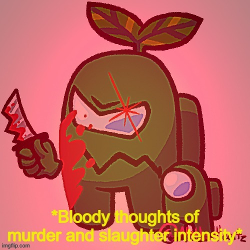 *Bloody thoughts of murder and slaughter intensify* | image tagged in bloody thoughts of murder and slaughter intensify | made w/ Imgflip meme maker