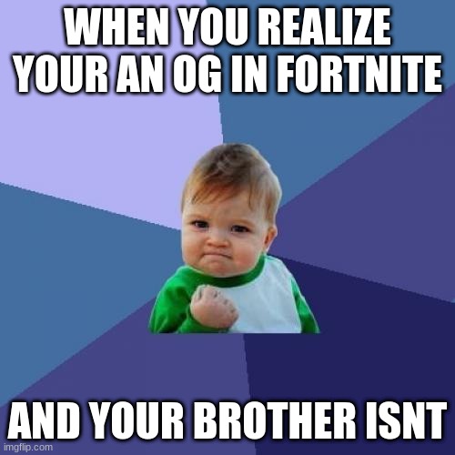 Success Kid Meme | WHEN YOU REALIZE YOUR AN OG IN FORTNITE; AND YOUR BROTHER ISNT | image tagged in memes,success kid | made w/ Imgflip meme maker