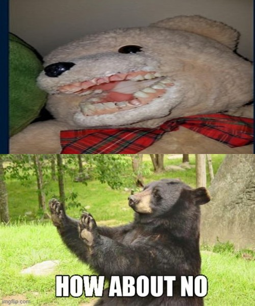 what | image tagged in memes,how about no bear,cursed image | made w/ Imgflip meme maker