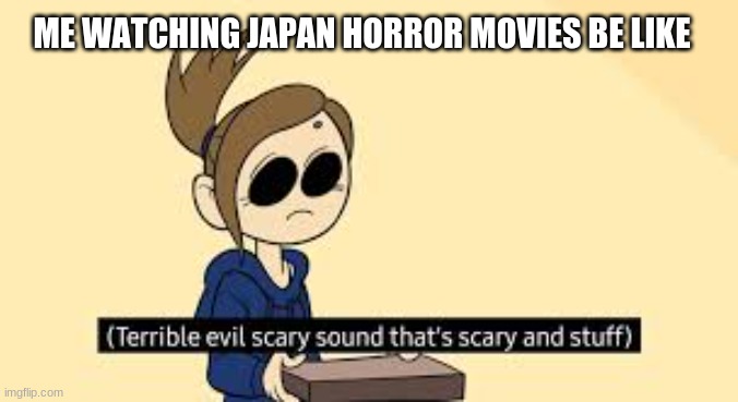Fun fact | ME WATCHING JAPAN HORROR MOVIES BE LIKE | image tagged in eddsworld,japan,your argument is invalid,timmy | made w/ Imgflip meme maker