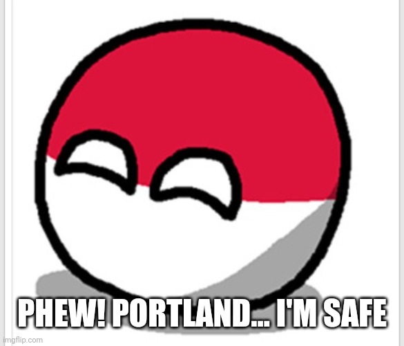 Polandball happy face  | PHEW! PORTLAND... I'M SAFE | image tagged in polandball happy face | made w/ Imgflip meme maker