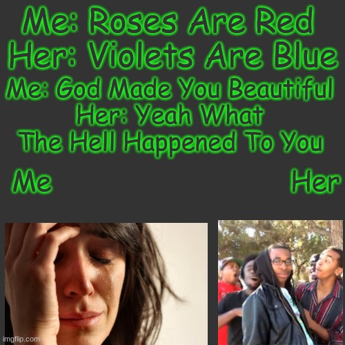 Blank Transparent Square | Me: Roses Are Red 
Her: Violets Are Blue; Me: God Made You Beautiful
Her: Yeah What The Hell Happened To You; Me                             Her | image tagged in memes,blank transparent square | made w/ Imgflip meme maker