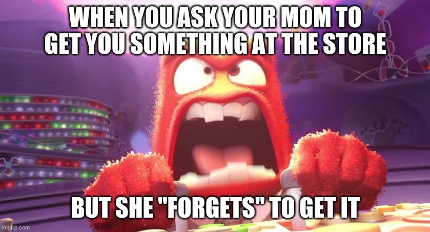 Inside Out Anger | WHEN YOU ASK YOUR MOM TO GET YOU SOMETHING AT THE STORE; BUT SHE "FORGETS" TO GET IT | image tagged in inside out anger | made w/ Imgflip meme maker