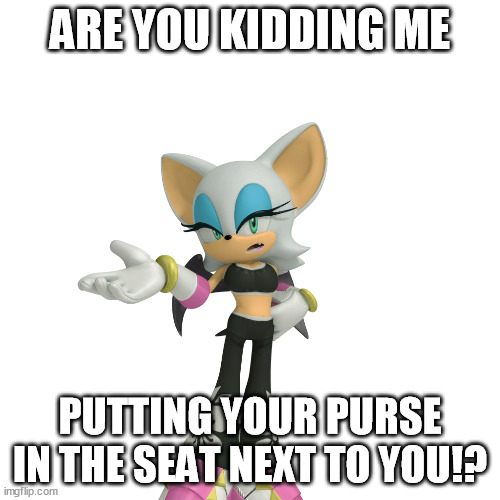 Is it too much trouble to put it in your lap? | ARE YOU KIDDING ME; PUTTING YOUR PURSE IN THE SEAT NEXT TO YOU!? | image tagged in annoyed rouge the bat | made w/ Imgflip meme maker