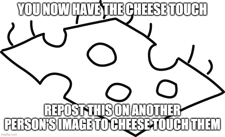 Diary of a Wimpy Kid Cheese | YOU NOW HAVE THE CHEESE TOUCH REPOST THIS ON ANOTHER PERSON'S IMAGE TO CHEESE TOUCH THEM | image tagged in diary of a wimpy kid cheese | made w/ Imgflip meme maker