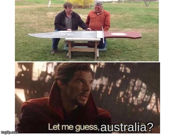 THIS is a KNOIFE! | australia? | image tagged in let me guess your home,memes,australia,funny,so true memes | made w/ Imgflip meme maker