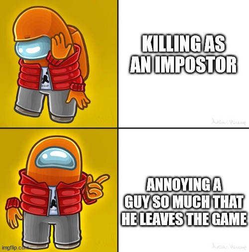 true lol | KILLING AS AN IMPOSTOR; ANNOYING A GUY SO MUCH THAT HE LEAVES THE GAME | image tagged in among us drake,among us,funny | made w/ Imgflip meme maker