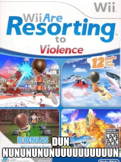 Wii are resorting to violence (better quality) | DUN NUNUNUNUNUUUUUUUUUUN | image tagged in wii are resorting to violence better quality | made w/ Imgflip meme maker