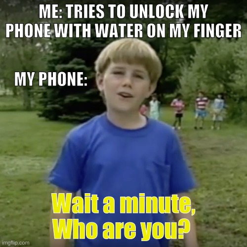 happens every time | ME: TRIES TO UNLOCK MY PHONE WITH WATER ON MY FINGER; MY PHONE:; Wait a minute, Who are you? | image tagged in kazoo kid wait a minute who are you,phone,water | made w/ Imgflip meme maker