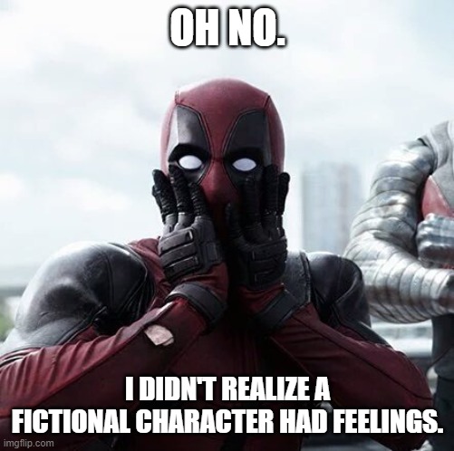OH NO. I DIDN'T REALIZE A FICTIONAL CHARACTER HAD FEELINGS. | image tagged in memes,deadpool surprised | made w/ Imgflip meme maker