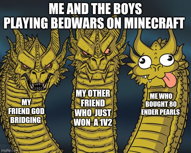 Three-headed Dragon | ME AND THE BOYS PLAYING BEDWARS ON MINECRAFT; MY OTHER FRIEND WHO  JUST WON  A 1V2; ME WHO BOUGHT 80 ENDER PEARLS; MY FRIEND GOD BRIDGING | image tagged in three-headed dragon | made w/ Imgflip meme maker