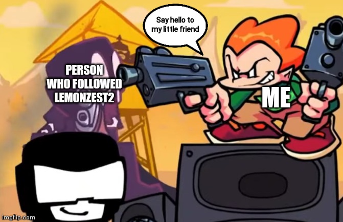 Pico Pointing Gun to Steve | PERSON WHO FOLLOWED LEMONZEST2 ME Say hello to my little friend | image tagged in pico pointing gun to steve | made w/ Imgflip meme maker