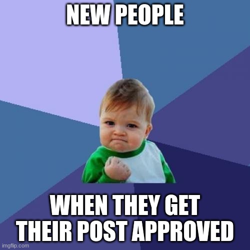 That used to me back when I was new XD | NEW PEOPLE; WHEN THEY GET THEIR POST APPROVED | image tagged in memes,success kid,imgflip users,imgflip points,posts,imgflip | made w/ Imgflip meme maker