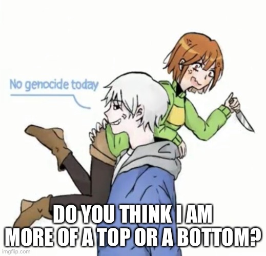 ._. | DO YOU THINK I AM MORE OF A TOP OR A BOTTOM? | image tagged in memes,hmmm | made w/ Imgflip meme maker