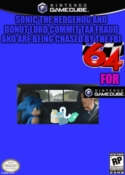 Gamecube Box art | SONIC THE HEDGEHOG AND DONUT LORD COMMIT TAX FRAUD
AND ARE BEING CHASED BY THE FBI; FOR | image tagged in gamecube box art | made w/ Imgflip meme maker