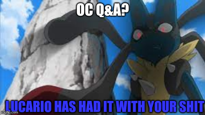 trend time? | OC Q&A? | image tagged in lucario has had it with your shit | made w/ Imgflip meme maker