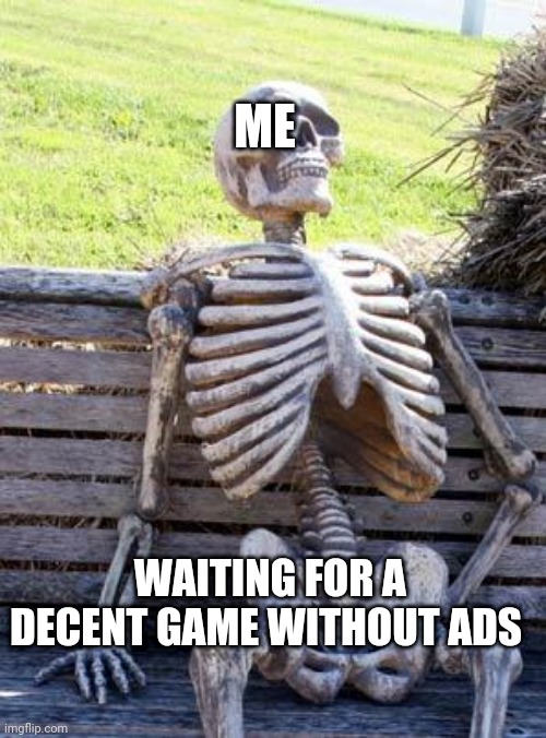Waiting Skeleton Meme | ME; WAITING FOR A DECENT GAME WITHOUT ADS | image tagged in memes,waiting skeleton | made w/ Imgflip meme maker