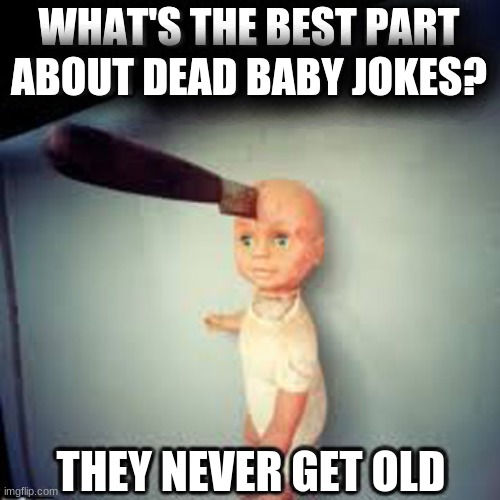 WHAT'S THE BEST PART ABOUT DEAD BABY JOKES? THEY NEVER GET OLD | image tagged in funny memes,memes | made w/ Imgflip meme maker
