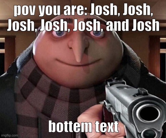 Gru Gun | pov you are: Josh, Josh, Josh, Josh, Josh, and Josh; bottem text | image tagged in gru gun,memes | made w/ Imgflip meme maker